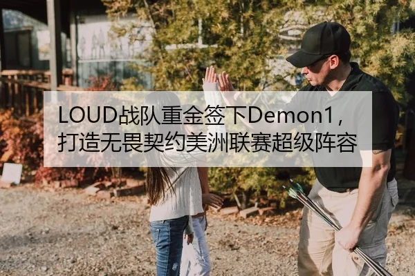 LOUD战队重金签下Demon1，打造无畏契约美洲联赛超级阵容